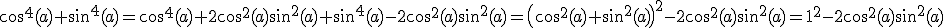 cos^4(a)+sin^4(a)= cos^4(a)+2cos^2(a)sin^2(a)+sin^4(a)-2cos^2(a)sin^2(a)=\(cos^2(a)+sin^2(a)\)^2-2cos^2(a)sin^2(a)=1^2-2cos^2(a)sin^2(a)